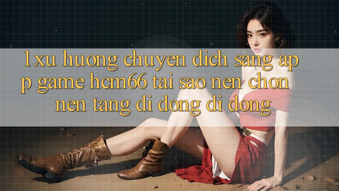 1. Xu hướng chuyển dịch sang App Game hcm66: Tại sao nên chọn nền tảng di động di động? 1. Xu hướng chuyển dịch sang App Game hcm66: Tại sao nên chọn nền tảng di động di động?