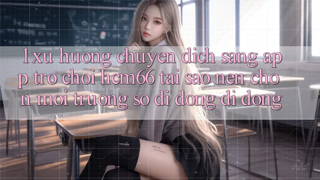 1. Xu hướng chuyển dịch sang App Trò chơi hcm66: Tại sao nên chọn môi trường số di động di động? 1. Xu hướng chuyển dịch sang App Trò chơi hcm66: Tại sao nên chọn môi trường số di động di động?