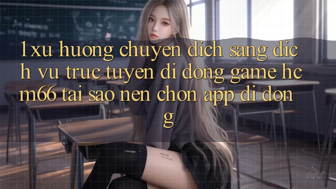 1. Xu hướng chuyển dịch sang Dịch vụ trực tuyến di động Game hcm66: Tại sao nên chọn app di động? 1. Xu hướng chuyển dịch sang Dịch vụ trực tuyến di động Game hcm66: Tại sao nên chọn app di động?