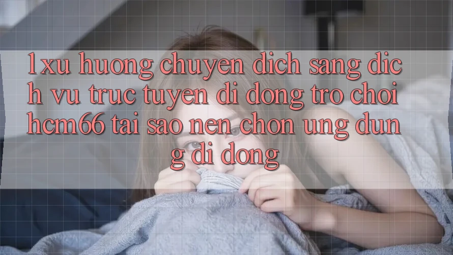 1. Xu hướng chuyển dịch sang Dịch vụ trực tuyến di động Trò chơi hcm66: Tại sao nên chọn ứng dụng di động? 1. Xu hướng chuyển dịch sang Dịch vụ trực tuyến di động Trò chơi hcm66: Tại sao nên chọn ứng dụng di động?