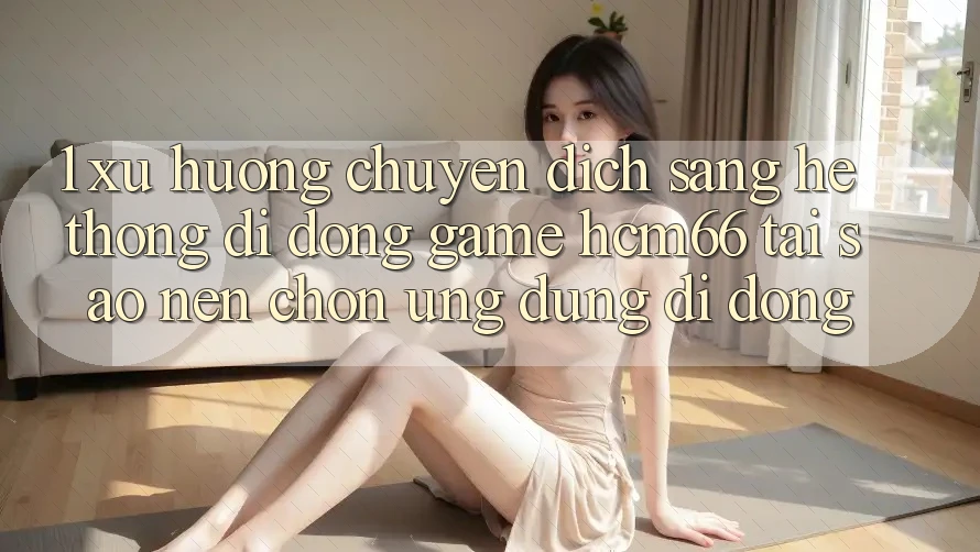 1. Xu hướng chuyển dịch sang Hệ thống di động Game hcm66: Tại sao nên chọn ứng dụng di động? 1. Xu hướng chuyển dịch sang Hệ thống di động Game hcm66: Tại sao nên chọn ứng dụng di động?