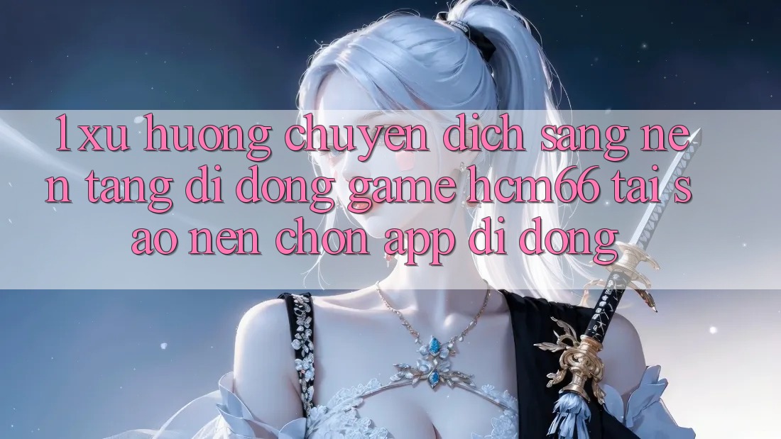1. Xu hướng chuyển dịch sang Nền tảng di động Game hcm66: Tại sao nên chọn app di động? 1. Xu hướng chuyển dịch sang Nền tảng di động Game hcm66: Tại sao nên chọn app di động?