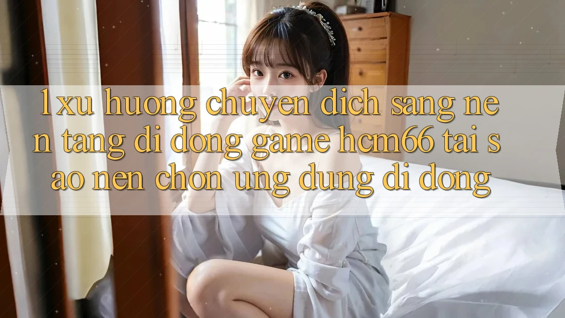 1. Xu hướng chuyển dịch sang Nền tảng di động Game hcm66: Tại sao nên chọn ứng dụng di động? 1. Xu hướng chuyển dịch sang Nền tảng di động Game hcm66: Tại sao nên chọn ứng dụng di động?