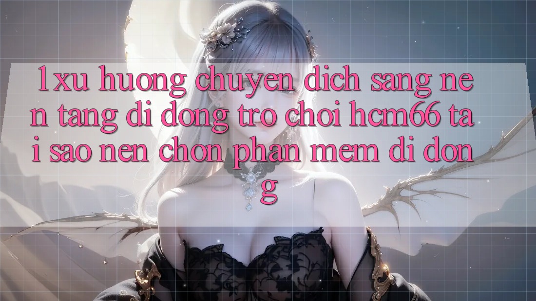 1. Xu hướng chuyển dịch sang Nền tảng di động Trò chơi hcm66: Tại sao nên chọn phần mềm di động? 1. Xu hướng chuyển dịch sang Nền tảng di động Trò chơi hcm66: Tại sao nên chọn phần mềm di động?