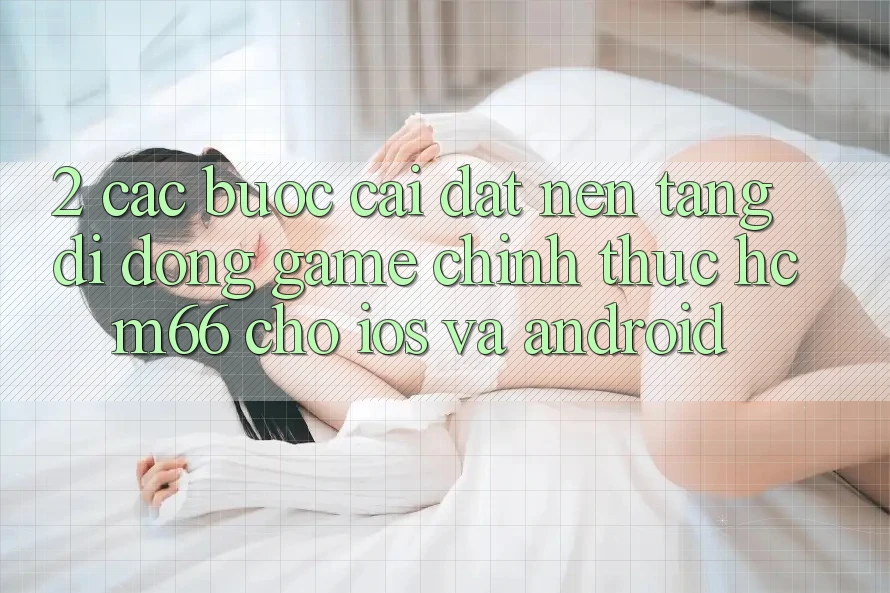 2. Các bước cài đặt Nền tảng di động Game chính thức hcm66 cho iOS và Android