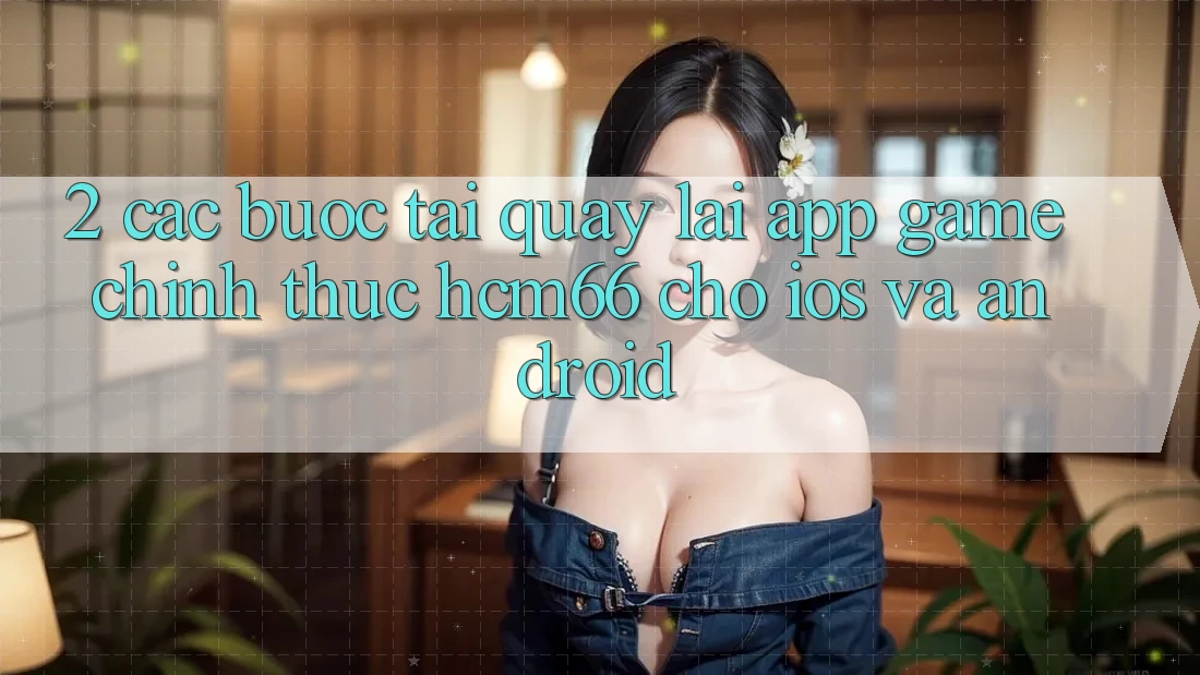 2. Các bước tải quay lại App Game chính thức hcm66 cho iOS và Android
