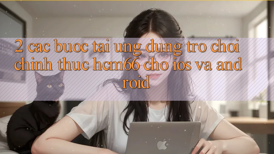 2. Các bước tải Ứng dụng Trò chơi chính thức hcm66 cho iOS và Android