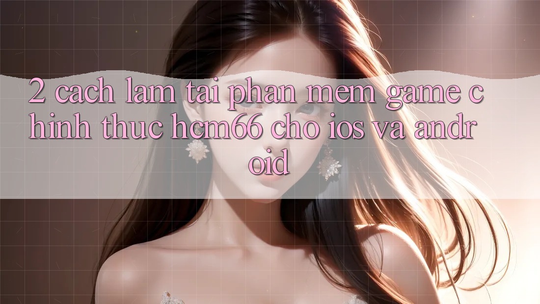 2. Cách làm tải Phần mềm Game chính thức hcm66 cho iOS và Android 2. Cách làm tải Phần mềm Game chính thức hcm66 cho iOS và Android