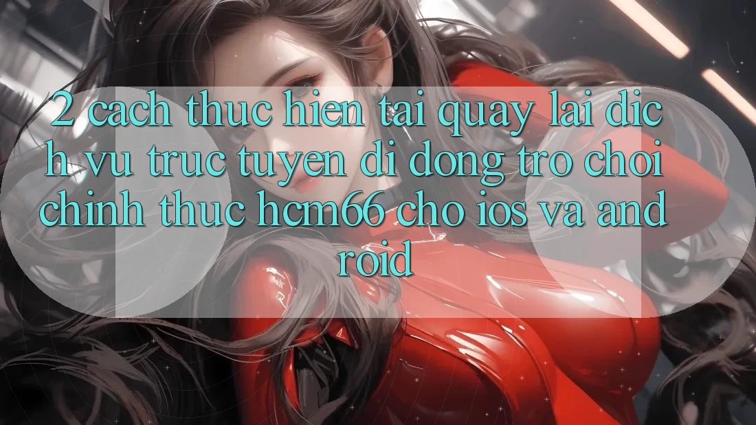 2. Cách thực hiện tải quay lại Dịch vụ trực tuyến di động Trò chơi chính thức hcm66 cho iOS và Android
