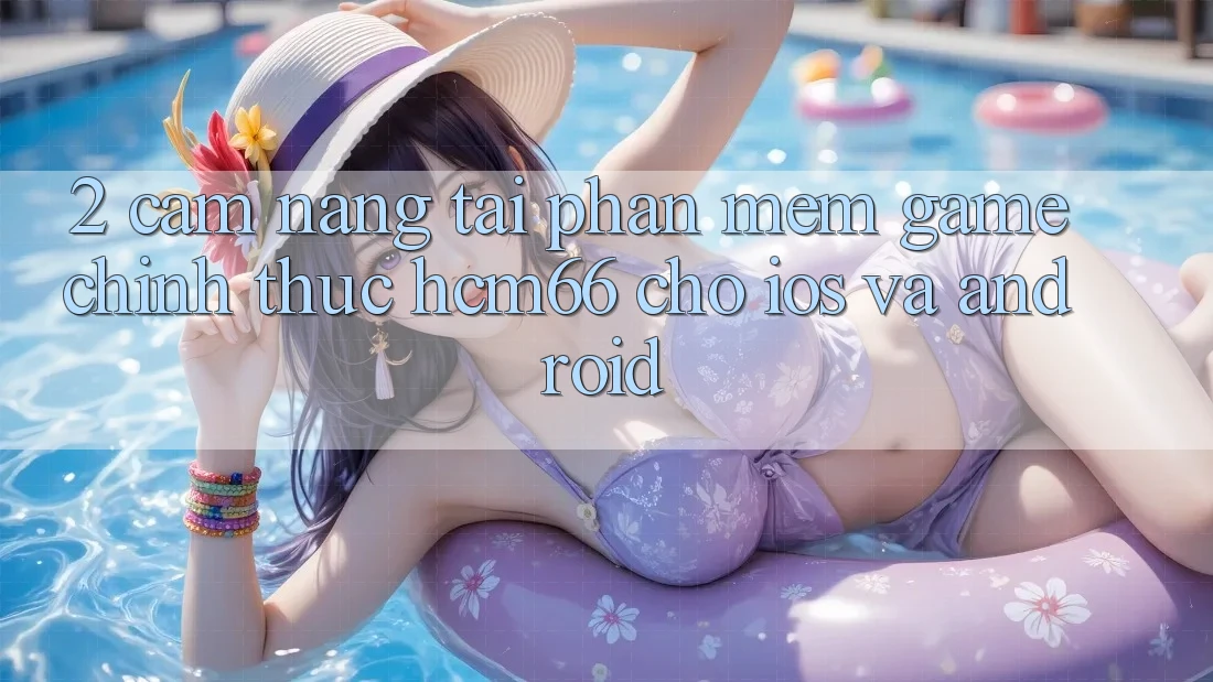 2. Cẩm nang tải Phần mềm Game chính thức hcm66 cho iOS và Android 2. Cẩm nang tải Phần mềm Game chính thức hcm66 cho iOS và Android