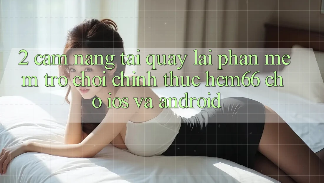 2. Cẩm nang tải quay lại Phần mềm Trò chơi chính thức hcm66 cho iOS và Android