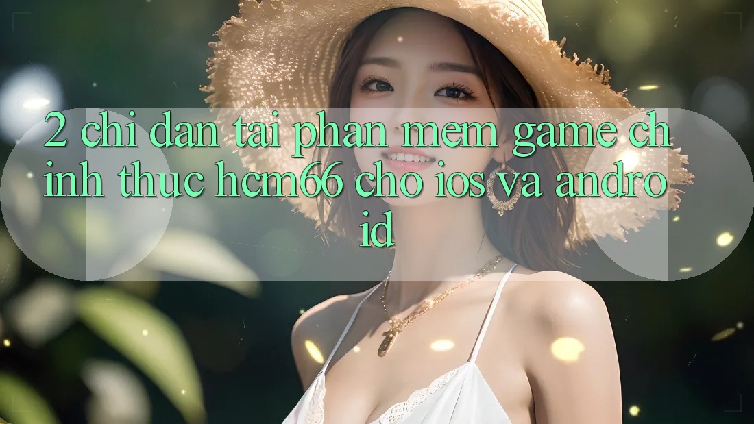 2. Chỉ dẫn tải Phần mềm Game chính thức hcm66 cho iOS và Android