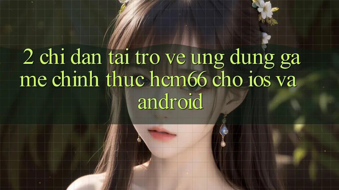 2. Chỉ dẫn tải trở về Ứng dụng Game chính thức hcm66 cho iOS và Android 2. Chỉ dẫn tải trở về Ứng dụng Game chính thức hcm66 cho iOS và Android