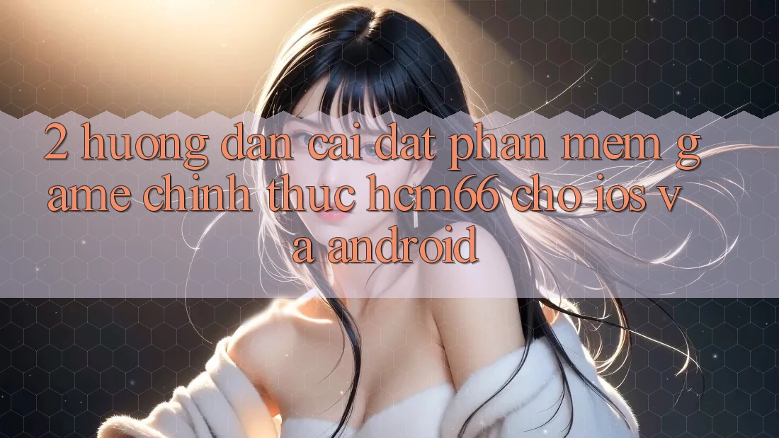 2. Hướng dẫn cài đặt Phần mềm Game chính thức hcm66 cho iOS và Android