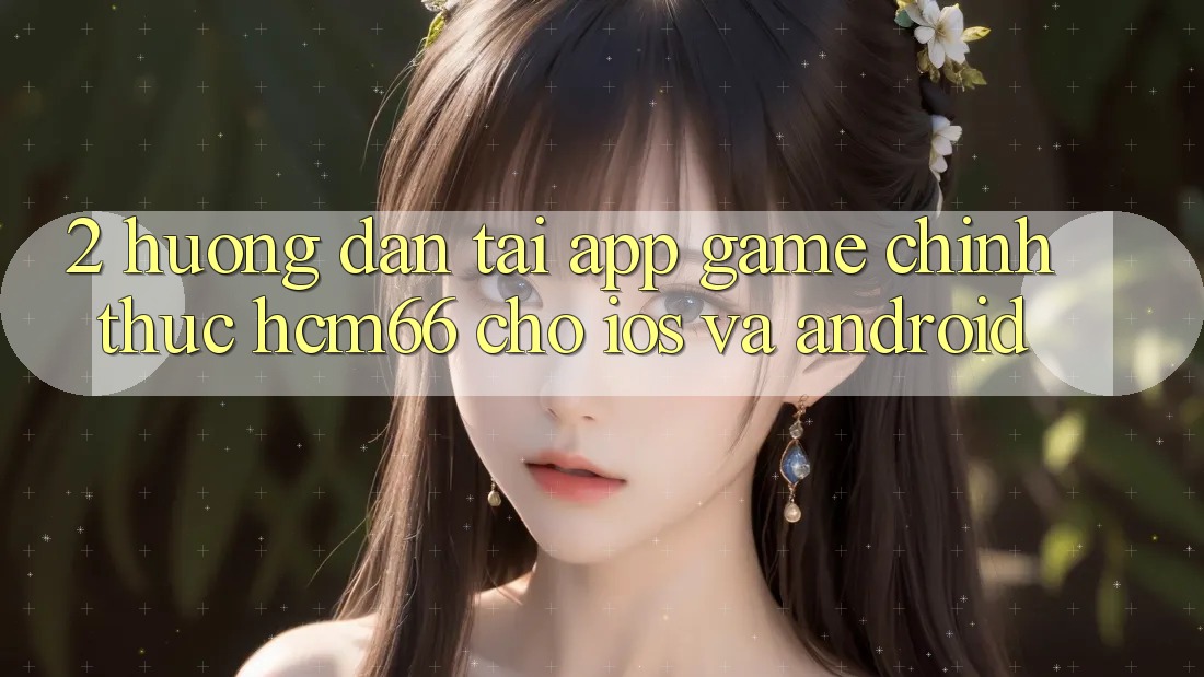 2. Hướng dẫn tải App Game chính thức hcm66 cho iOS và Android