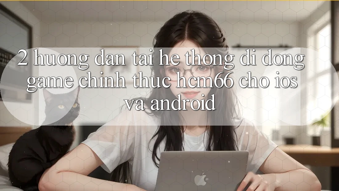 2. Hướng dẫn tải Hệ thống di động Game chính thức hcm66 cho iOS và Android 2. Hướng dẫn tải Hệ thống di động Game chính thức hcm66 cho iOS và Android