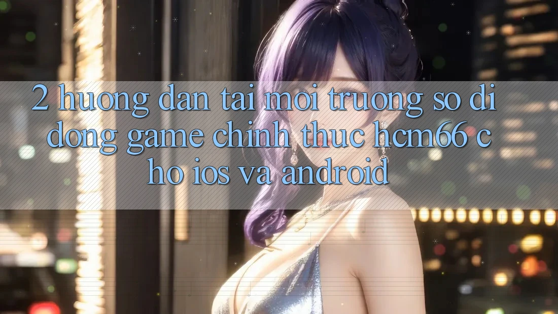 2. Hướng dẫn tải Môi trường số di động Game chính thức hcm66 cho iOS và Android