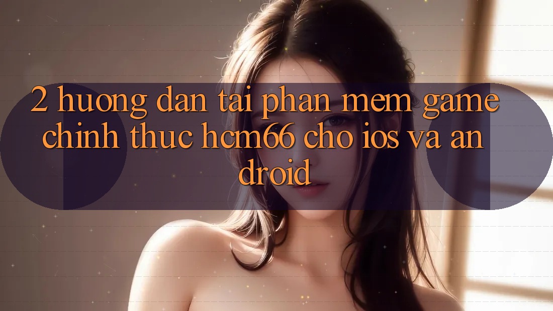 2. Hướng dẫn tải Phần mềm Game chính thức hcm66 cho iOS và Android