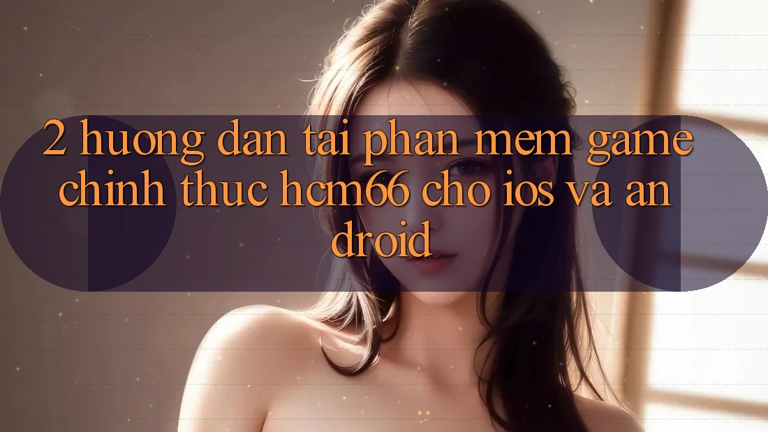2. Hướng dẫn tải Phần mềm Game chính thức hcm66 cho iOS và Android