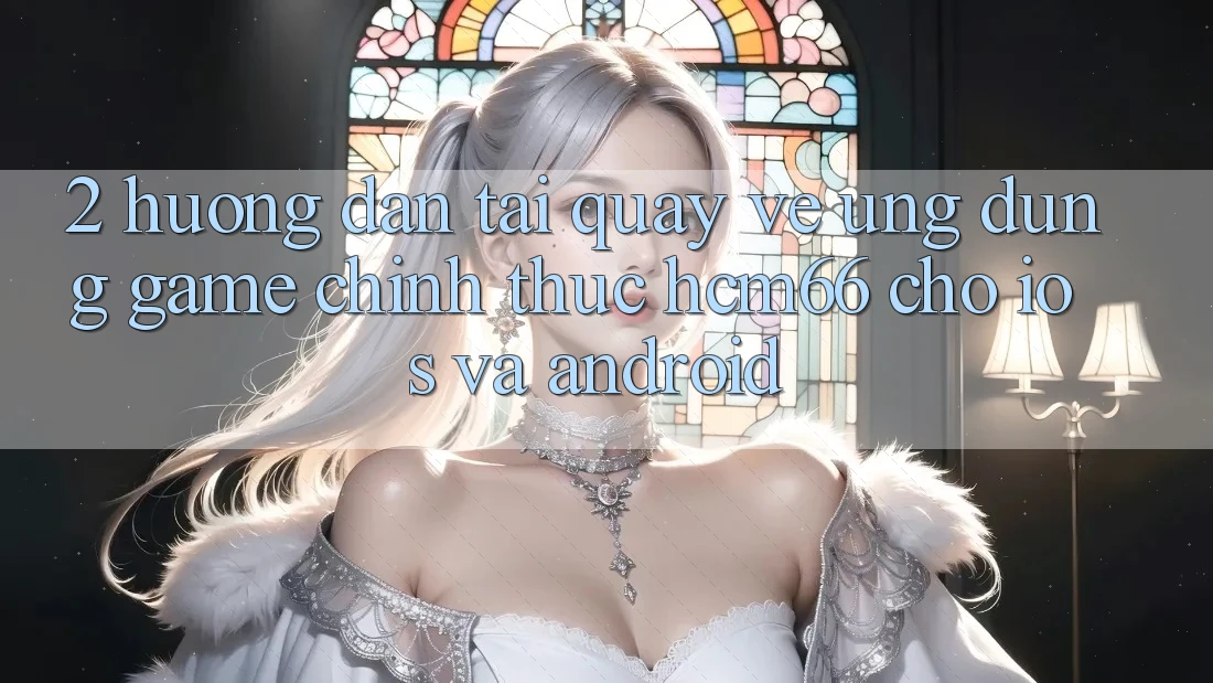 2. Hướng dẫn tải quay về Ứng dụng Game chính thức hcm66 cho iOS và Android 2. Hướng dẫn tải quay về Ứng dụng Game chính thức hcm66 cho iOS và Android