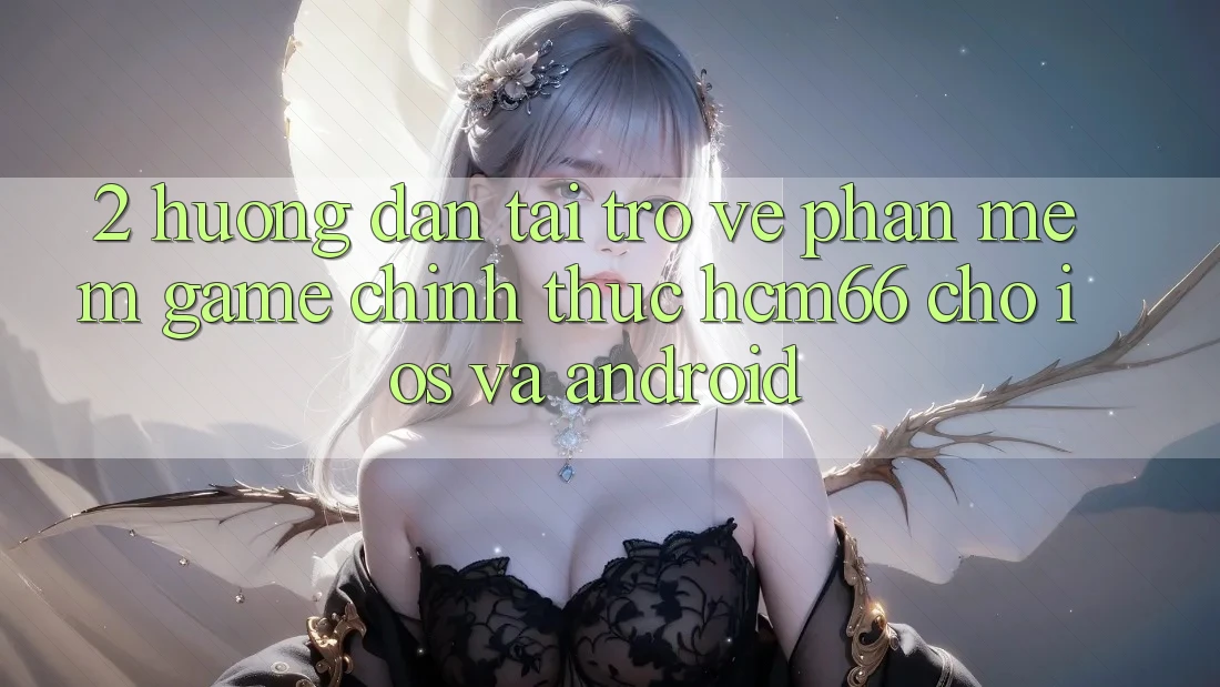 2. Hướng dẫn tải trở về Phần mềm Game chính thức hcm66 cho iOS và Android 2. Hướng dẫn tải trở về Phần mềm Game chính thức hcm66 cho iOS và Android