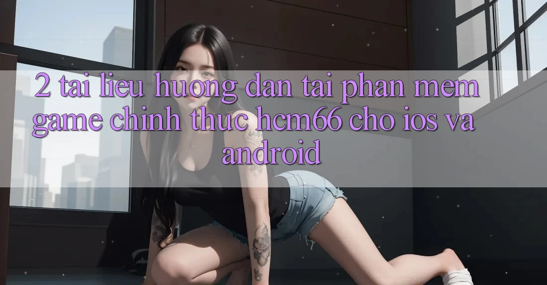 2. Tài liệu hướng dẫn tải Phần mềm Game chính thức hcm66 cho iOS và Android