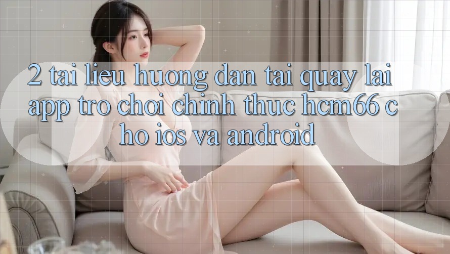 2. Tài liệu hướng dẫn tải quay lại App Trò chơi chính thức hcm66 cho iOS và Android 2. Tài liệu hướng dẫn tải quay lại App Trò chơi chính thức hcm66 cho iOS và Android