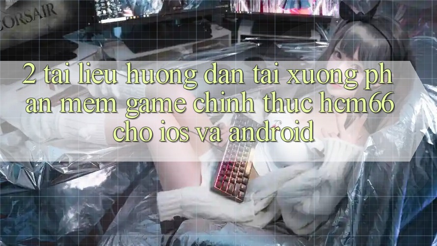 2. Tài liệu hướng dẫn tải xuống Phần mềm Game chính thức hcm66 cho iOS và Android