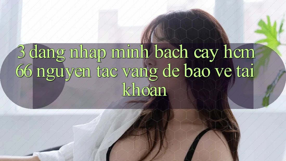 3. Đăng nhập minh bạch cậy hcm66: Nguyên tắc vàng để bảo vệ tài khoản 3. Đăng nhập minh bạch cậy hcm66: Nguyên tắc vàng để bảo vệ tài khoản