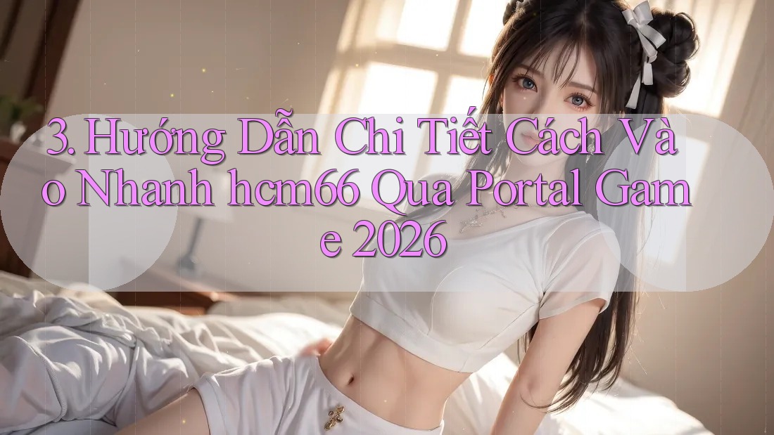 3. Hướng Dẫn Chi Tiết Cách Vào Nhanh hcm66 Qua Portal Game 2026 3. Hướng Dẫn Chi Tiết Cách Vào Nhanh hcm66 Qua Portal Game 2026