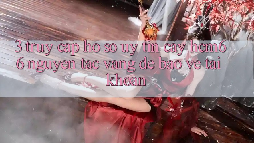3. Truy cập hồ sơ uy tín cậy hcm66: Nguyên tắc vàng để bảo vệ tài khoản 3. Truy cập hồ sơ uy tín cậy hcm66: Nguyên tắc vàng để bảo vệ tài khoản