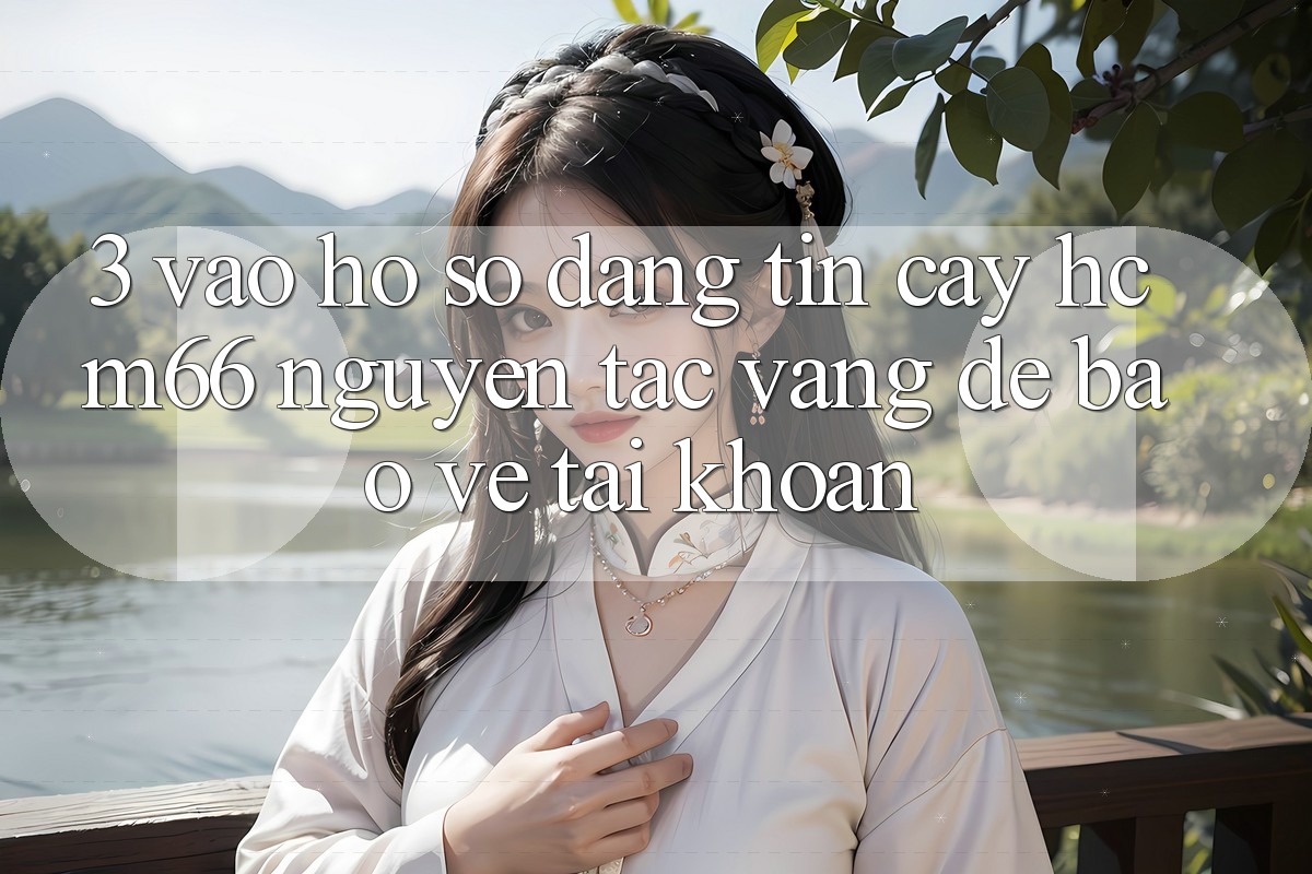 3. Vào hồ sơ đáng tin cậy hcm66: Nguyên tắc vàng để bảo vệ tài khoản 3. Vào hồ sơ đáng tin cậy hcm66: Nguyên tắc vàng để bảo vệ tài khoản