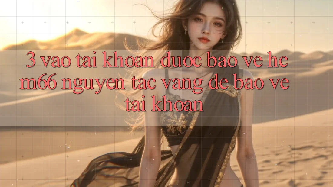 3. Vào tài khoản được bảo vệ hcm66: Nguyên tắc vàng để bảo vệ tài khoản 3. Vào tài khoản được bảo vệ hcm66: Nguyên tắc vàng để bảo vệ tài khoản