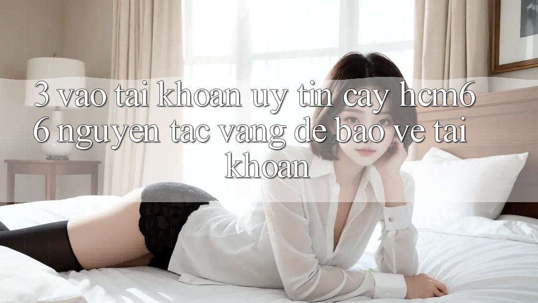 3. Vào tài khoản uy tín cậy hcm66: Nguyên tắc vàng để bảo vệ tài khoản 3. Vào tài khoản uy tín cậy hcm66: Nguyên tắc vàng để bảo vệ tài khoản