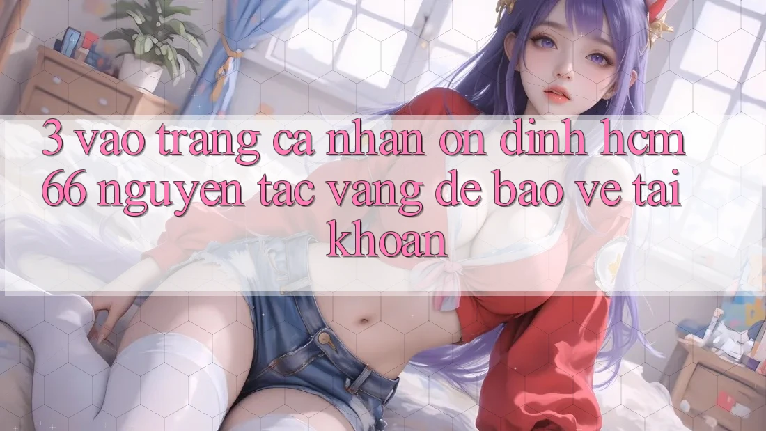 3. Vào trang cá nhân ổn định hcm66: Nguyên tắc vàng để bảo vệ tài khoản 3. Vào trang cá nhân ổn định hcm66: Nguyên tắc vàng để bảo vệ tài khoản