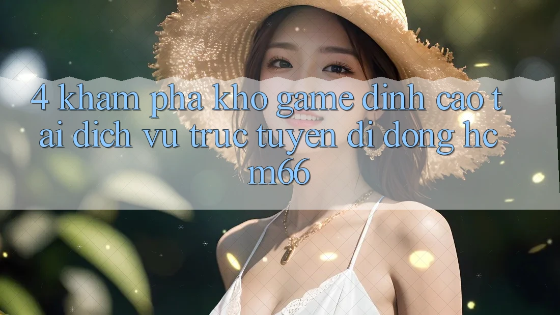 4. Khám phá kho game đỉnh cao tại Dịch vụ trực tuyến di động hcm66