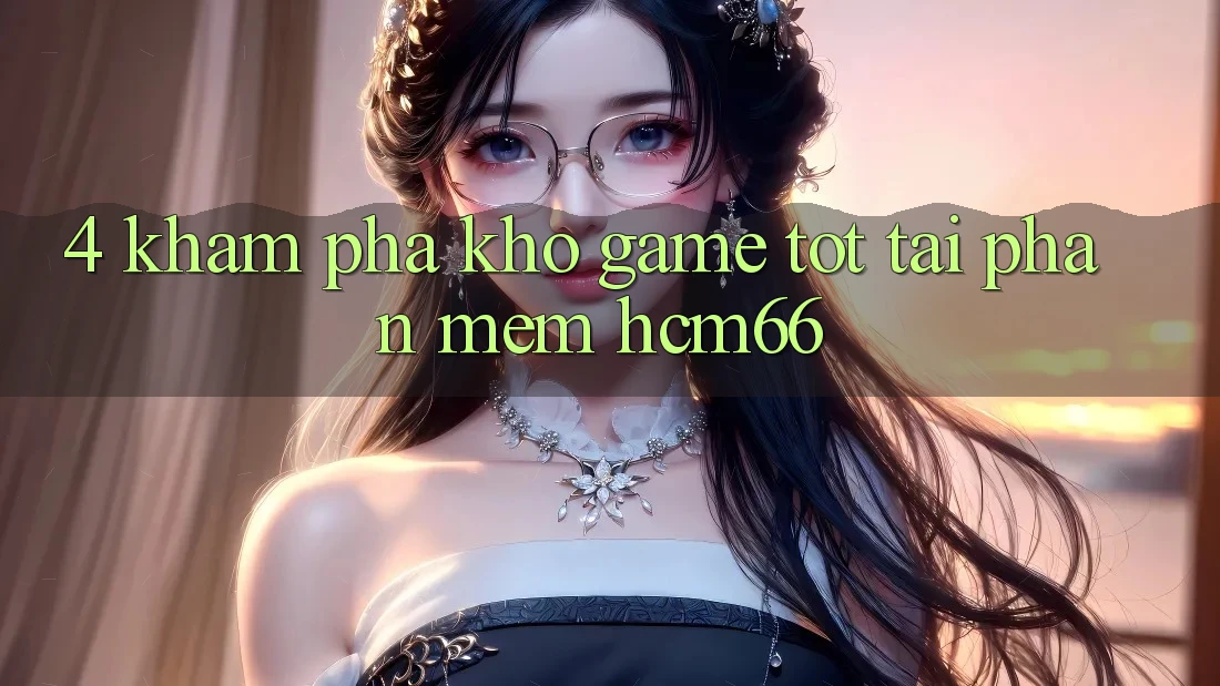 4. Khám phá kho game tốt tại Phần mềm hcm66 4. Khám phá kho game tốt tại Phần mềm hcm66