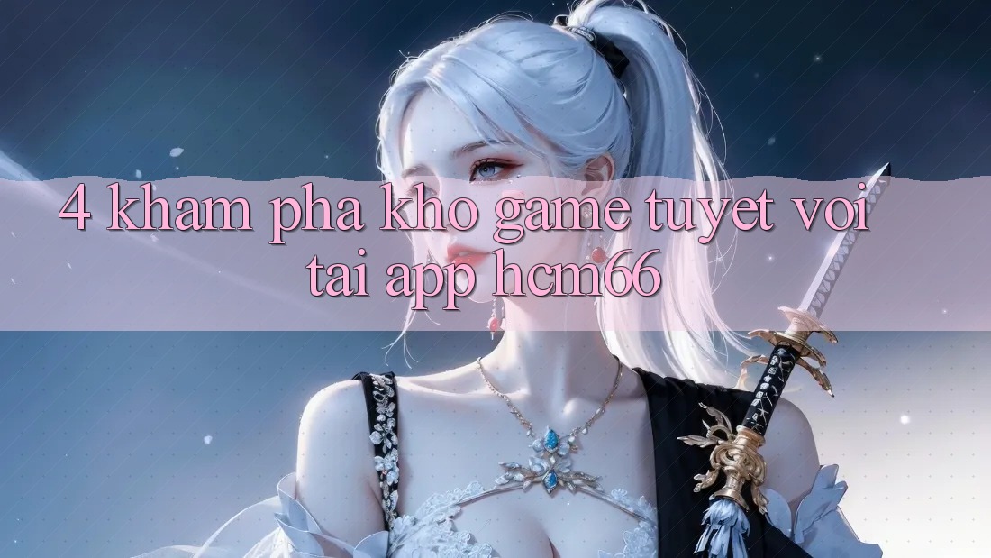 4. Khám phá kho game tuyệt vời tại App hcm66 4. Khám phá kho game tuyệt vời tại App hcm66