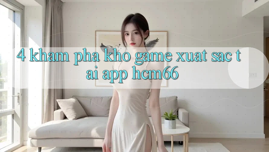 4. Khám phá kho game xuất sắc tại App hcm66 4. Khám phá kho game xuất sắc tại App hcm66