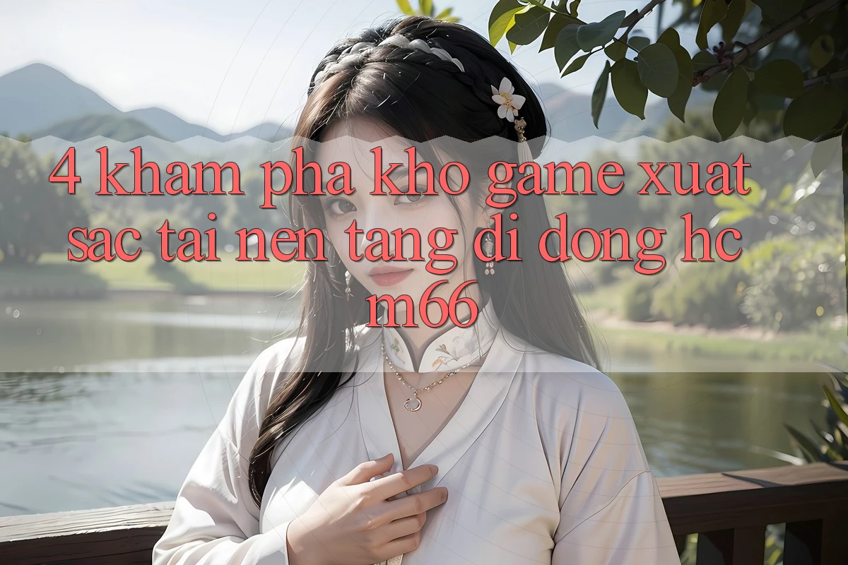 4. Khám phá kho game xuất sắc tại Nền tảng di động hcm66