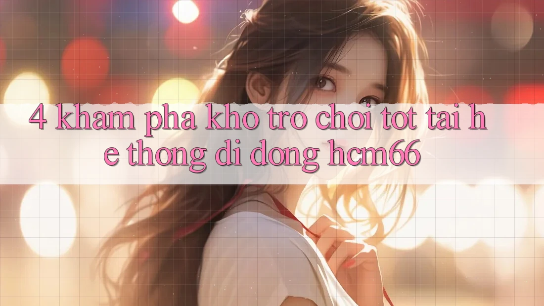 4. Khám phá kho trò chơi tốt tại Hệ thống di động hcm66