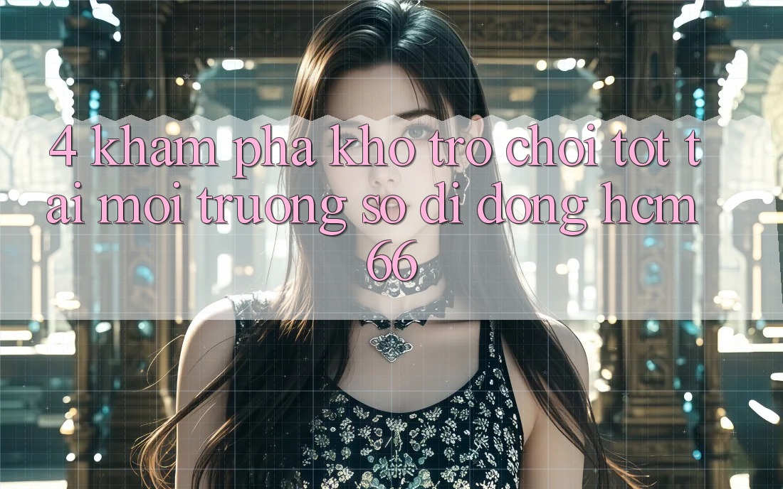 4. Khám phá kho trò chơi tốt tại Môi trường số di động hcm66