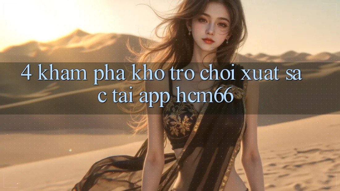 4. Khám phá kho trò chơi xuất sắc tại App hcm66 4. Khám phá kho trò chơi xuất sắc tại App hcm66