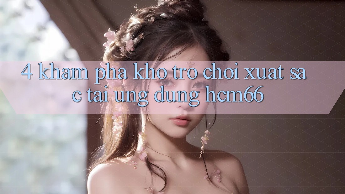 4. Khám phá kho trò chơi xuất sắc tại Ứng dụng hcm66 4. Khám phá kho trò chơi xuất sắc tại Ứng dụng hcm66
