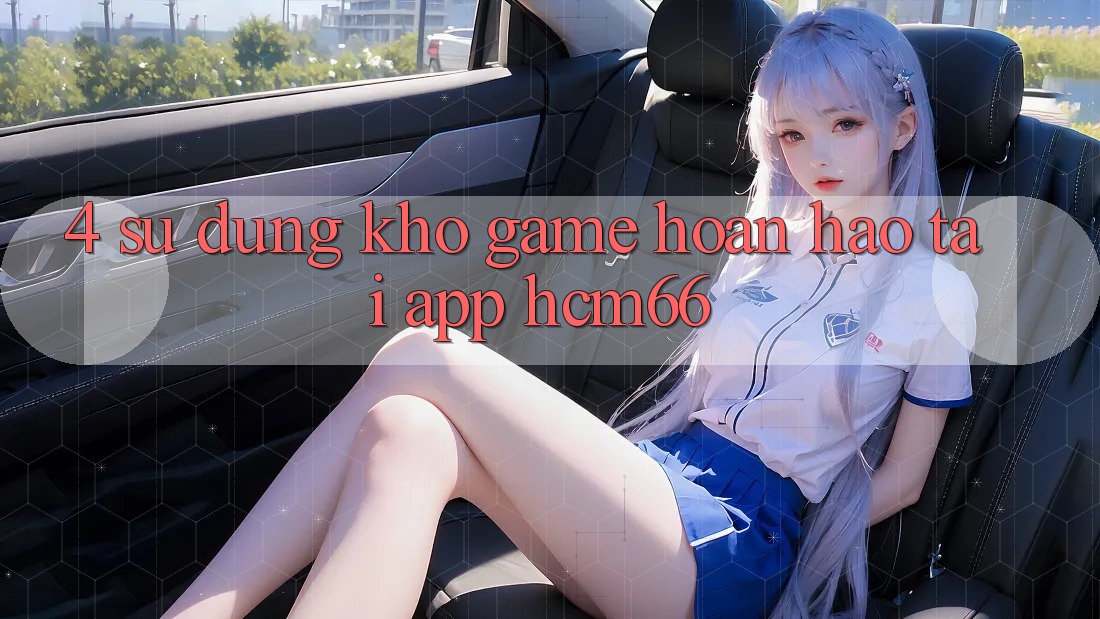 4. Sử dụng kho game hoàn hảo tại App hcm66 4. Sử dụng kho game hoàn hảo tại App hcm66