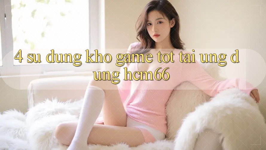 4. Sử dụng kho game tốt tại Ứng dụng hcm66