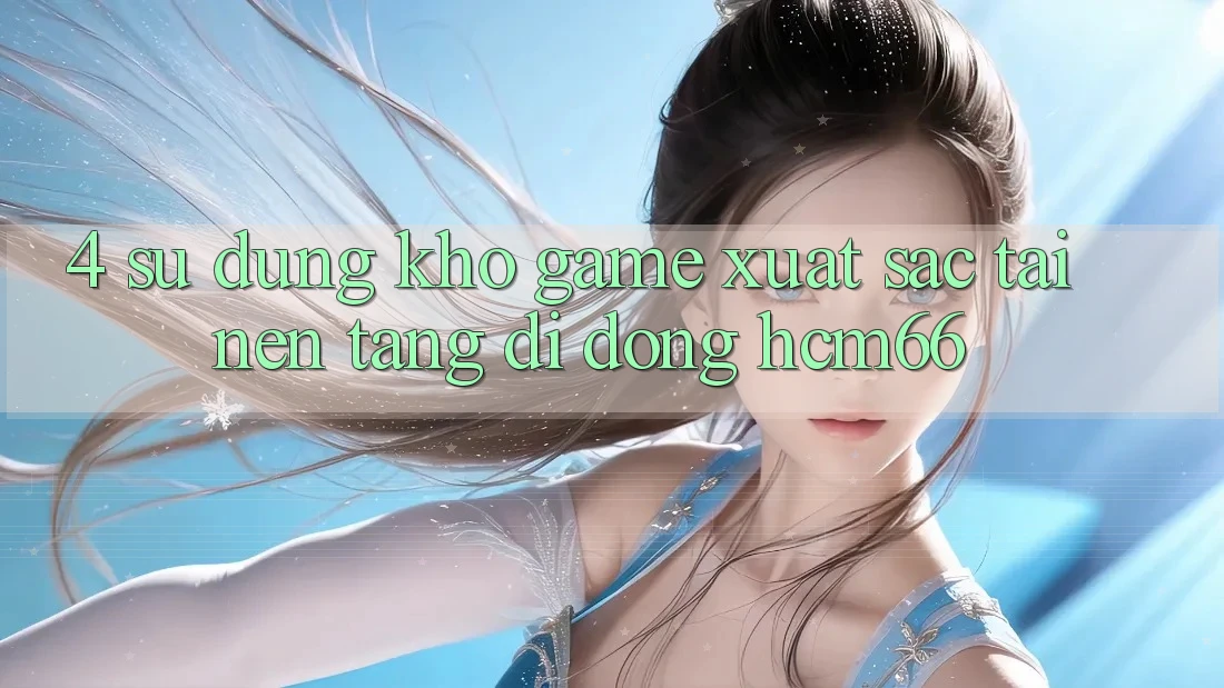 4. Sử dụng kho game xuất sắc tại Nền tảng di động hcm66