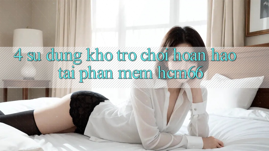 4. Sử dụng kho trò chơi hoàn hảo tại Phần mềm hcm66 4. Sử dụng kho trò chơi hoàn hảo tại Phần mềm hcm66