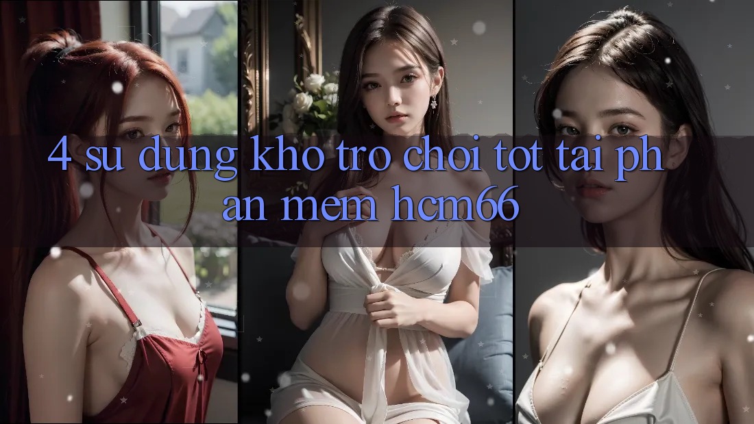 4. Sử dụng kho trò chơi tốt tại Phần mềm hcm66 4. Sử dụng kho trò chơi tốt tại Phần mềm hcm66