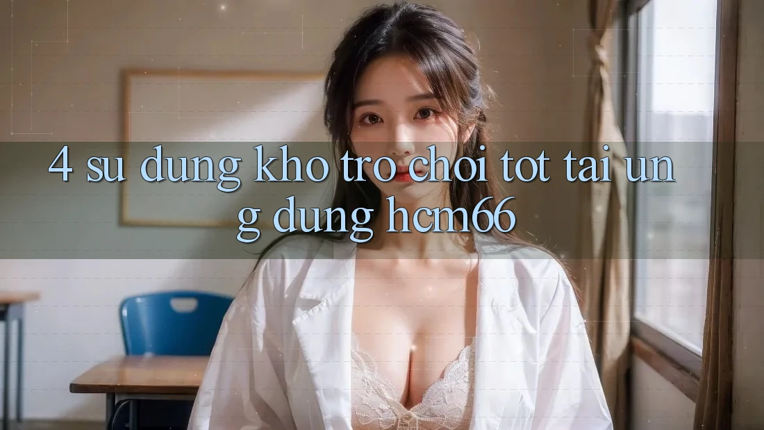 4. Sử dụng kho trò chơi tốt tại Ứng dụng hcm66